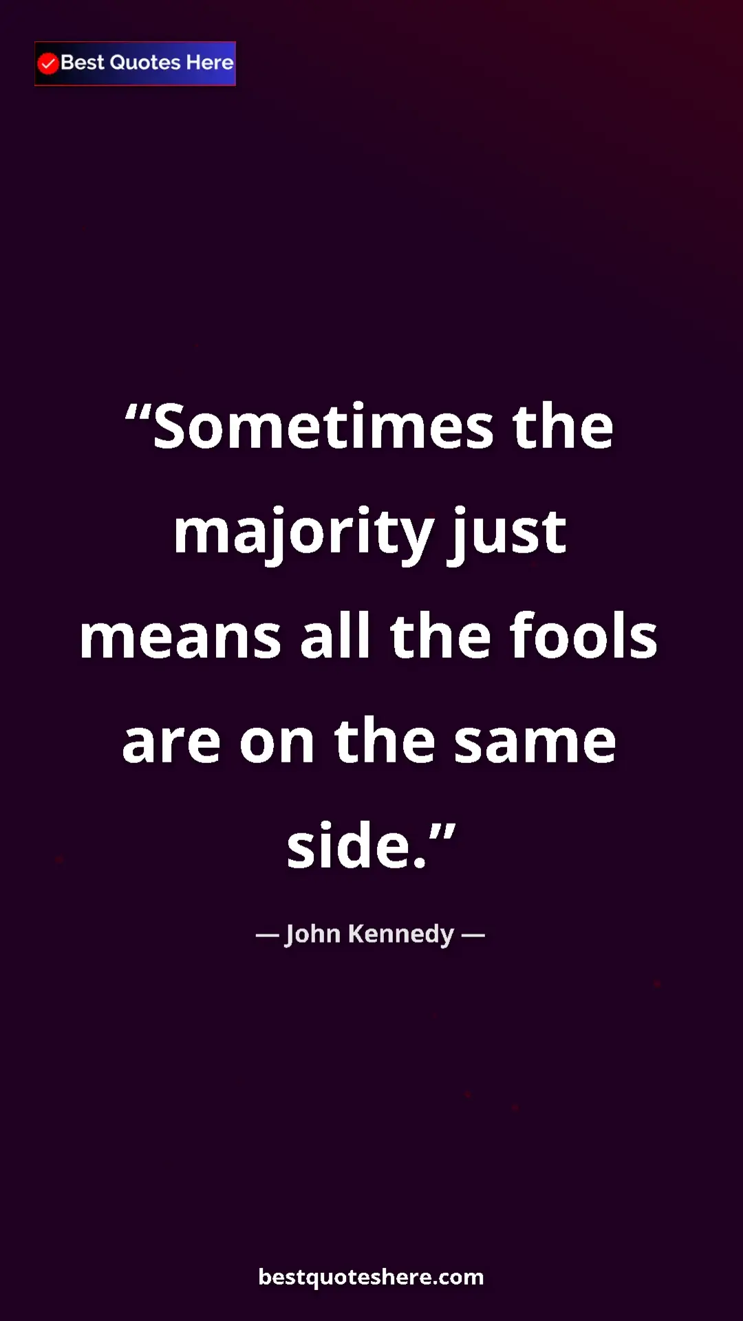Pinterest quote poster by John Kennedy: "Sometimes the majority just means all the fools are on the..."