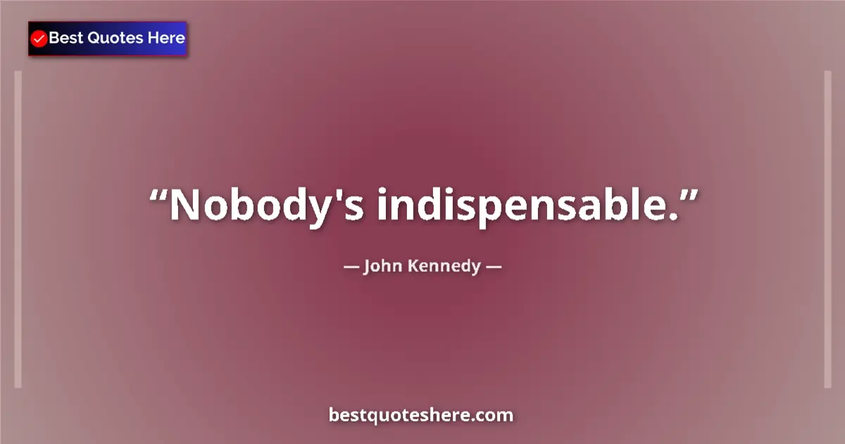Quote by John Kennedy: Nobody's indispensable....