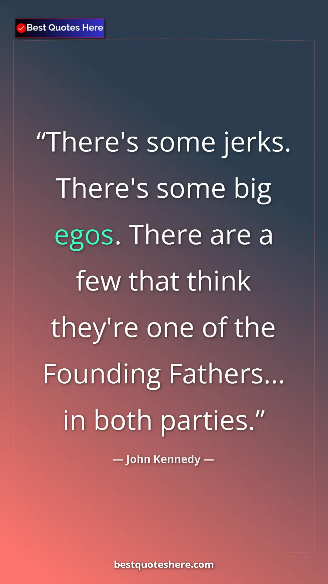 Pinterest quote poster by John Kennedy: "There's some jerks. There's some big egos. There are a few..."