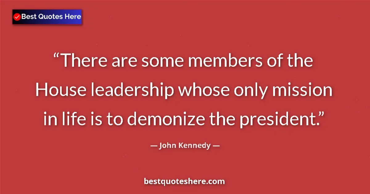 Quote by John Kennedy: There are some members of the House leadership whose only mission in life is to demonize the preside...