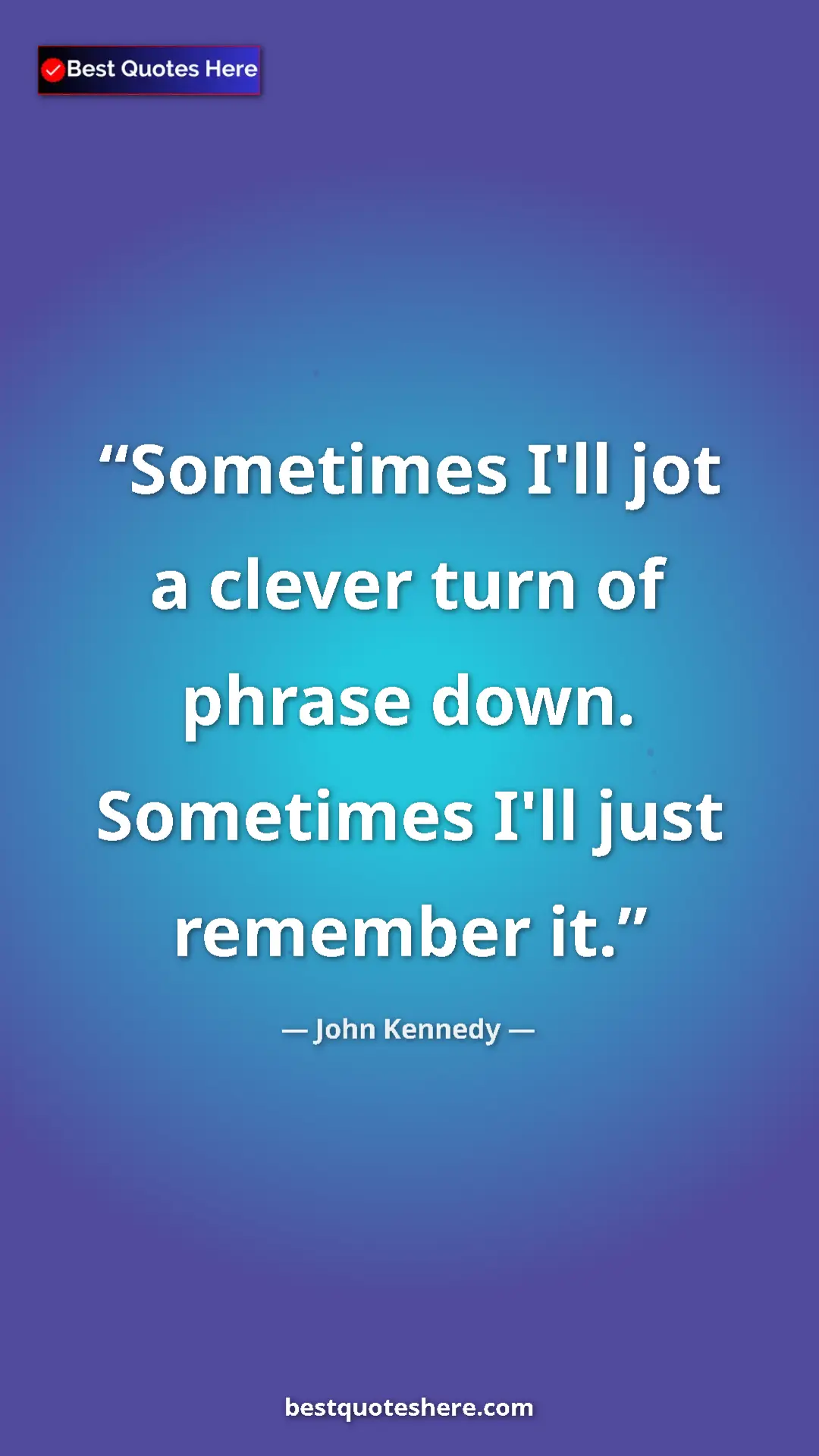 Pinterest quote poster by John Kennedy: "Sometimes I'll jot a clever turn of phrase down. Sometimes..."
