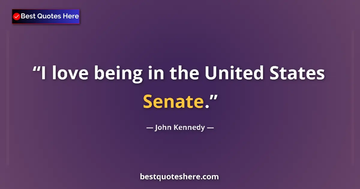 Quote by John Kennedy: I love being in the United States Senate....