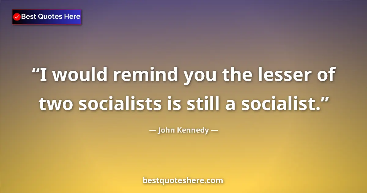Quote by John Kennedy: I would remind you the lesser of two socialists is still a socialist....