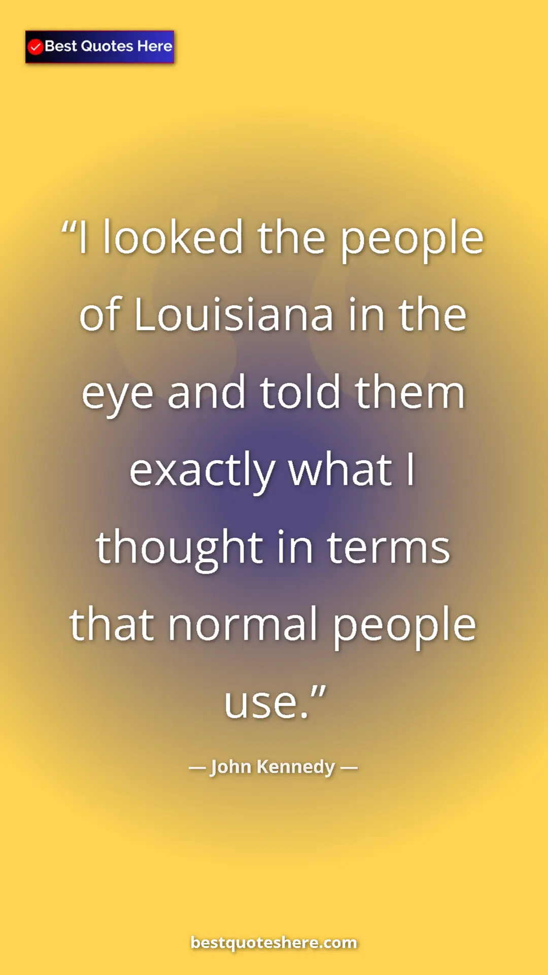 Pinterest quote poster by John Kennedy: "I looked the people of Louisiana in the eye and told them..."
