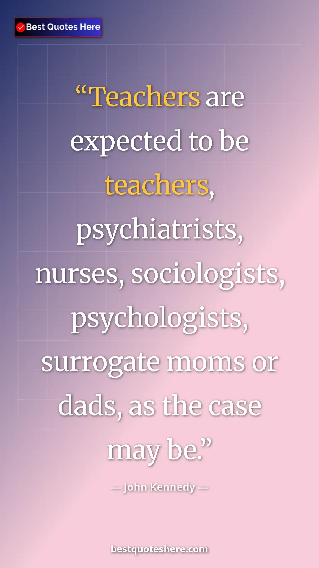 Pinterest quote poster by John Kennedy: "Teachers are expected to be teachers, psychiatrists,..."