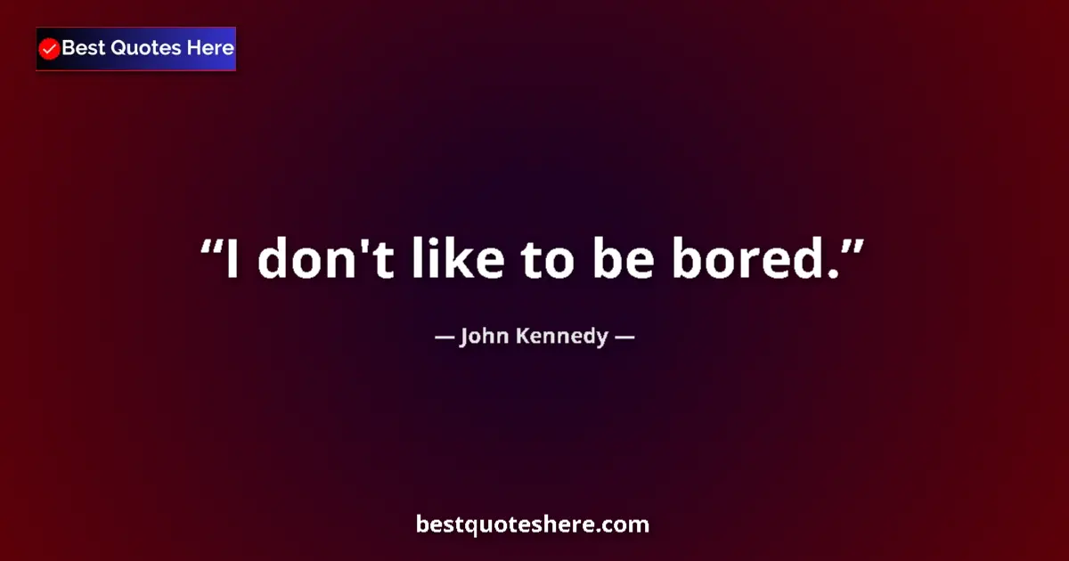 Quote by John Kennedy: I don't like to be bored....