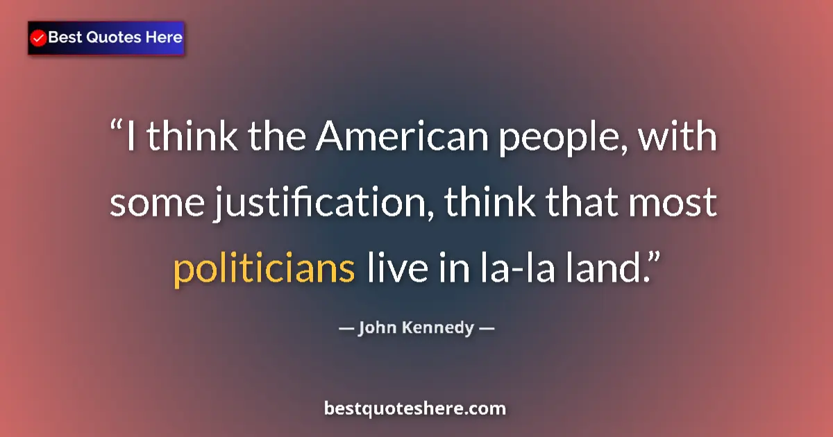 Quote by John Kennedy: I think the American people, with some justification, think that most politicians live in la-la land...