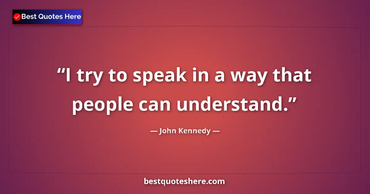 Quote by John Kennedy: I try to speak in a way that people can understand....