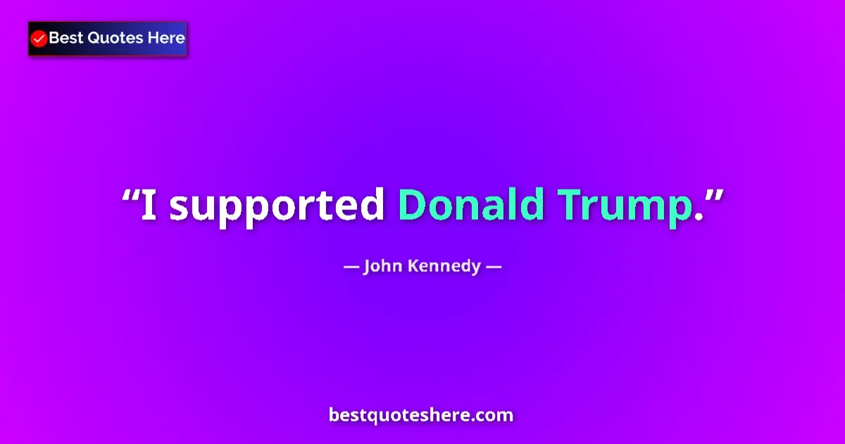 Quote by John Kennedy: I supported Donald Trump....
