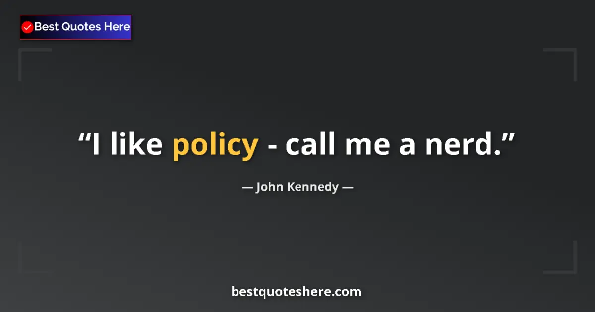 Quote by John Kennedy: I like policy - call me a nerd....