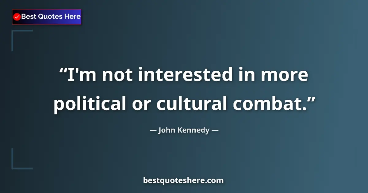 Quote by John Kennedy: I'm not interested in more political or cultural combat....