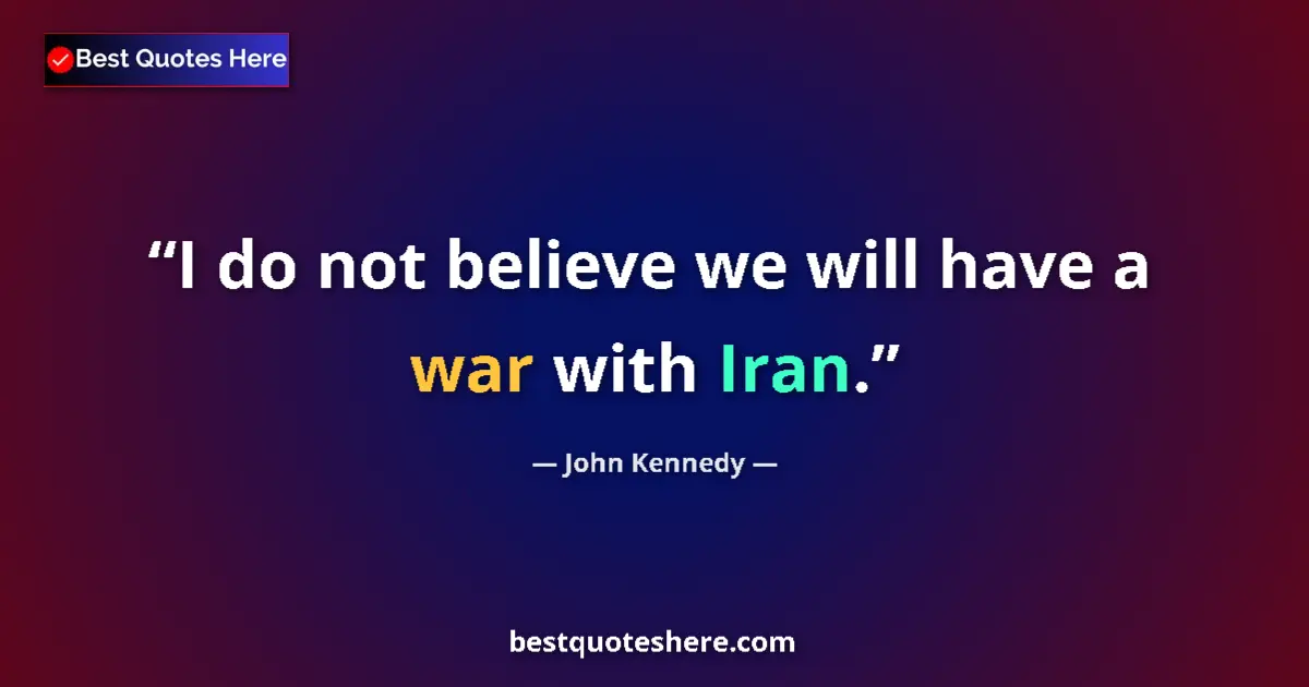 Quote by John Kennedy: I do not believe we will have a war with Iran....