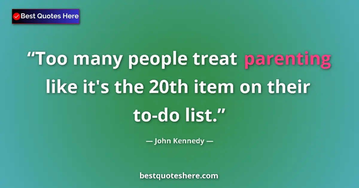 Quote by John Kennedy: Too many people treat parenting like it's the 20th item on their to-do list....