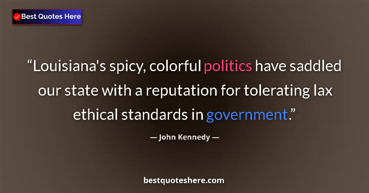 Quote by John Kennedy: Louisiana's spicy, colorful politics have saddled our state with a reputation for tolerating lax eth...
