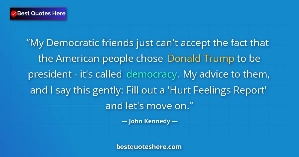 Quote by John Kennedy: My Democratic friends just can't accept the fact that the American people chose Donald Trump to be p...