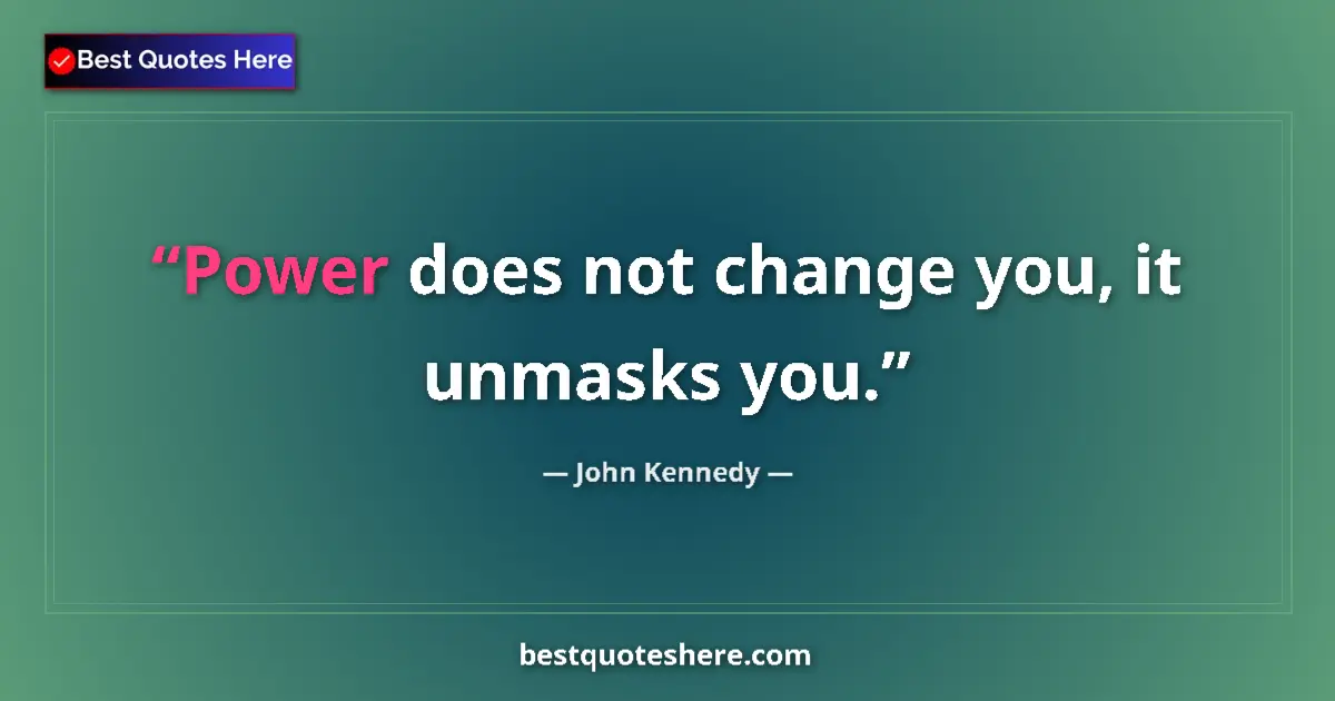 Quote by John Kennedy: Power does not change you, it unmasks you....