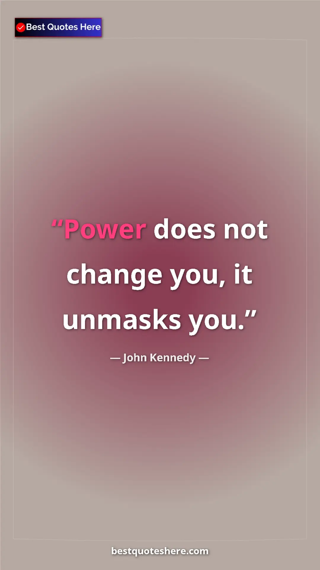 Pinterest quote poster by John Kennedy: "Power does not change you, it unmasks you."