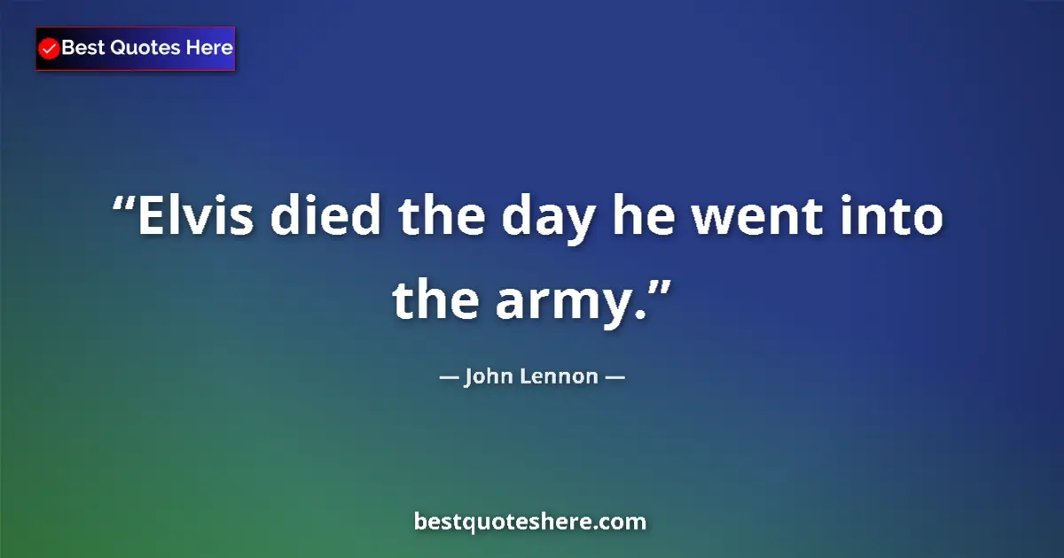 Quote by John Lennon: Elvis died the day he went into the army....