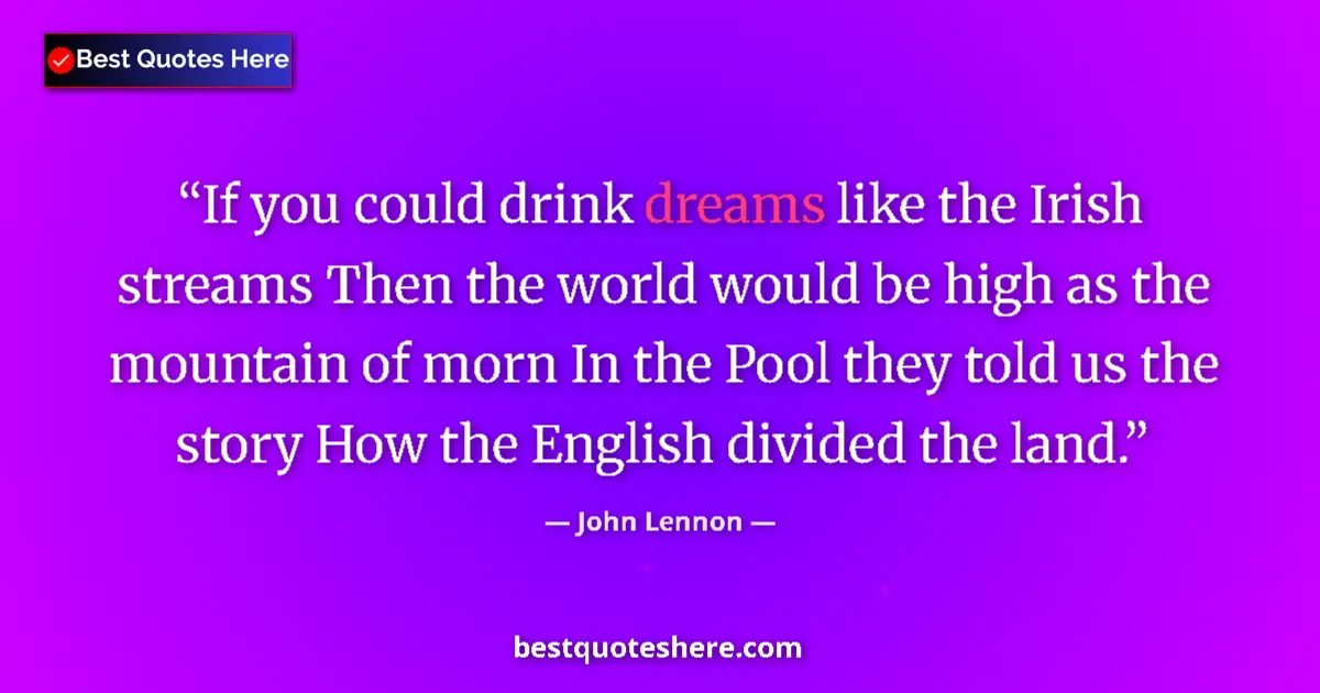 Quote by John Lennon: If you could drink dreams like the Irish streams Then the world would be high as the mountain of mor...