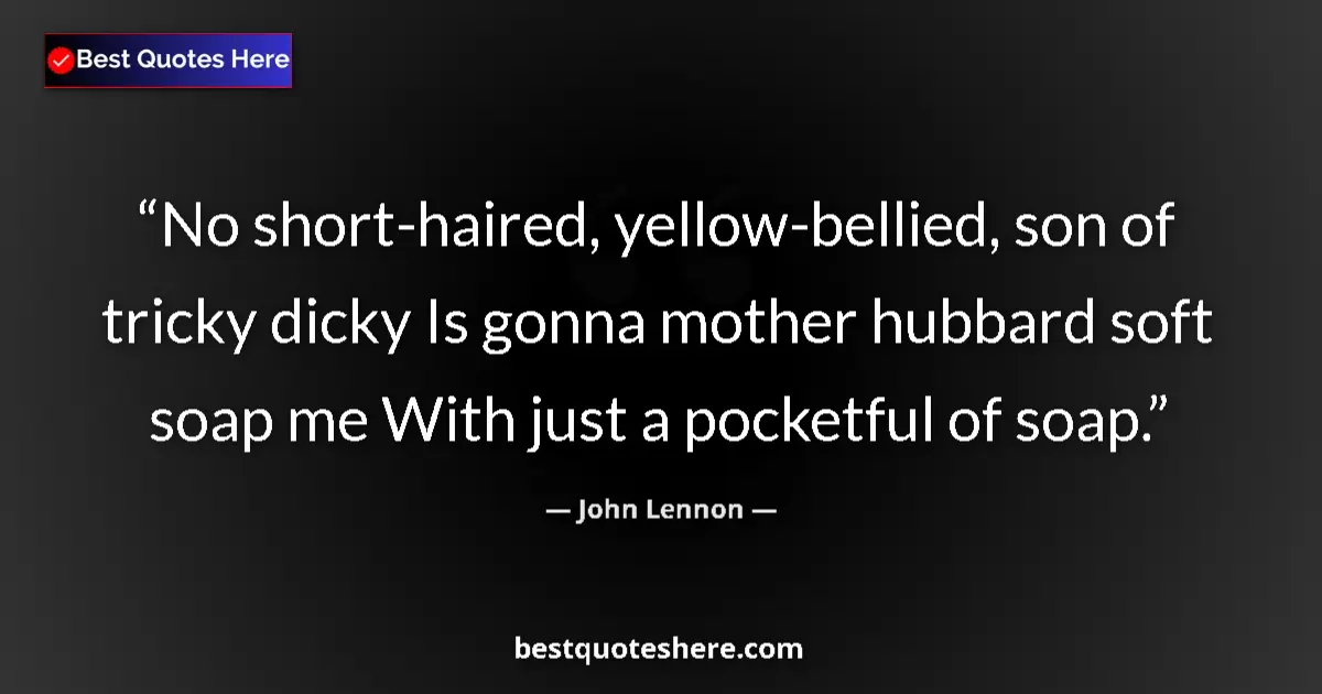 Quote by John Lennon: No short-haired, yellow-bellied, son of tricky dicky Is gonna mother hubbard soft soap me With just ...