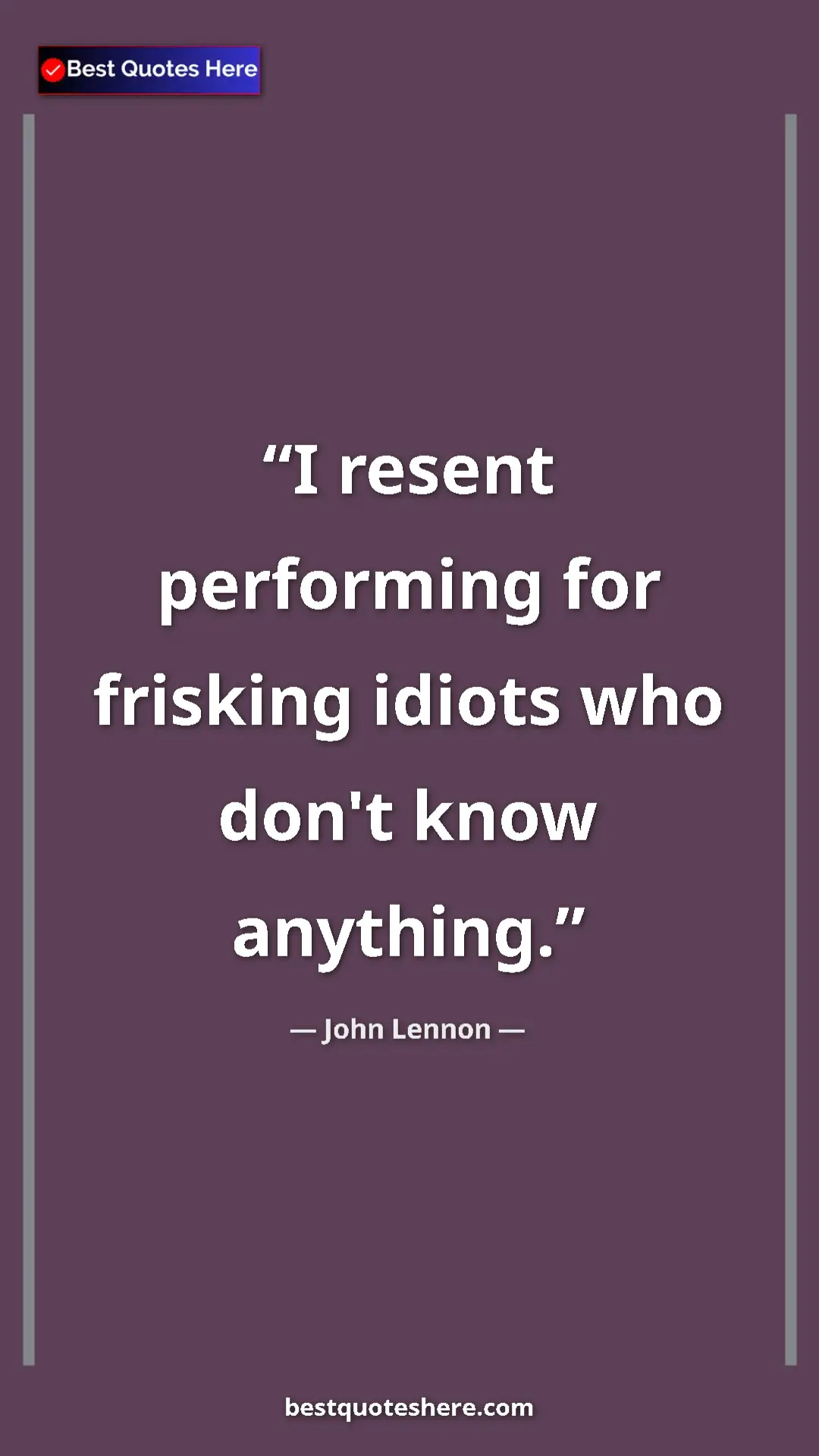 John Lennon Quote Card: "I resent performing for frisking idiots who don't know..." Pinterest quote poster by John Lennon: "I resent performing for frisking idiots who don't know..."