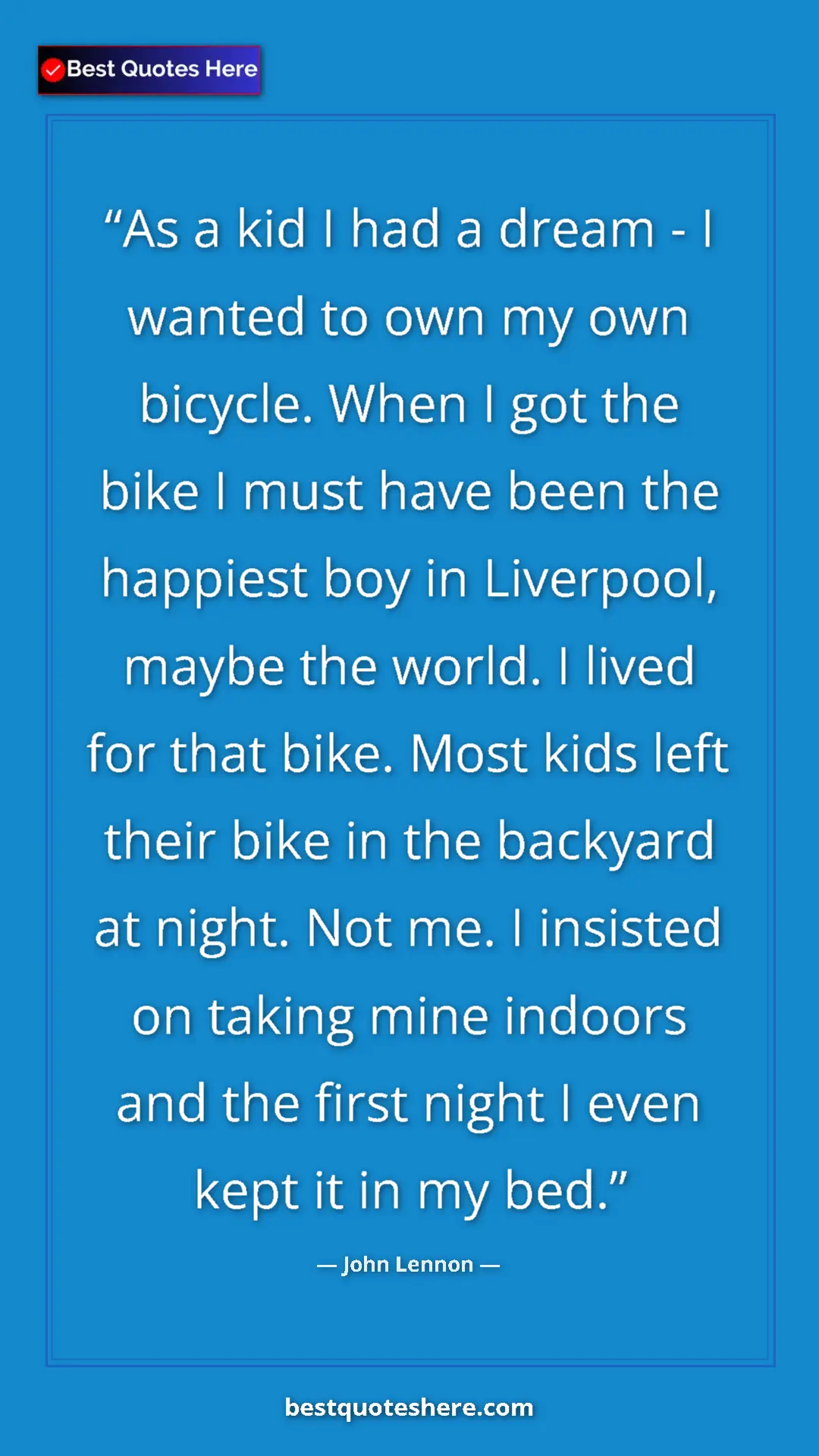 John Lennon Quote Card: "As a kid I had a dream - I wanted to own my own bicycle. Whe" Pinterest quote poster by John Lennon: "As a kid I had a dream - I wanted to own my own bicycle. Whe"