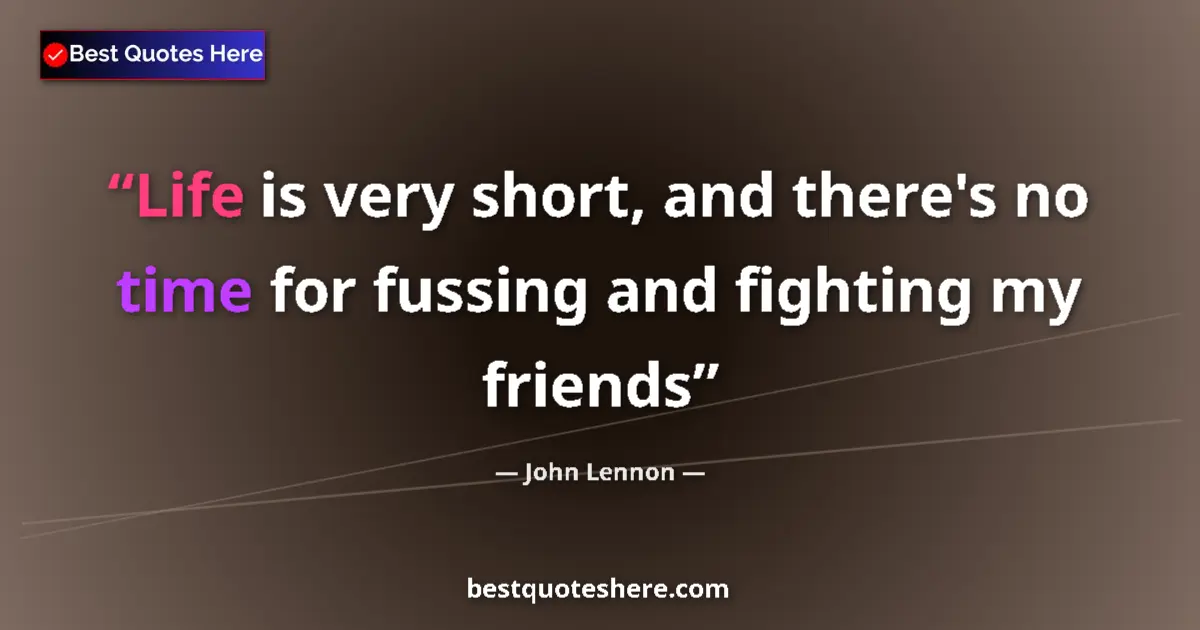 Quote by John Lennon: Life is very short, and there's no time for fussing and fighting my friends...