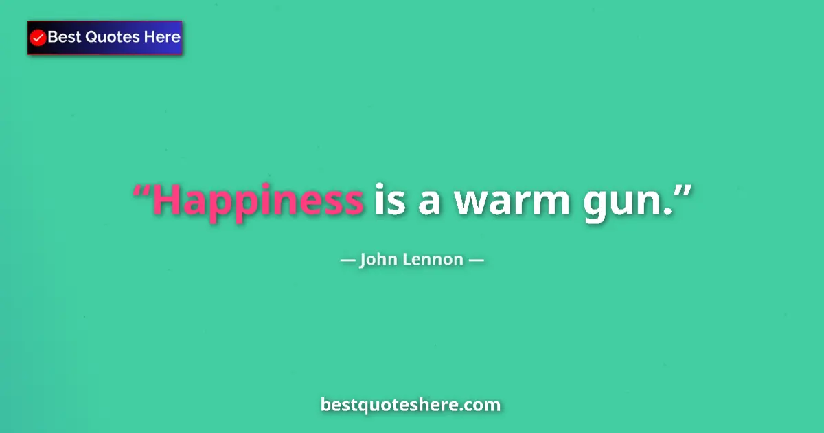 Quote by John Lennon: Happiness is a warm gun....