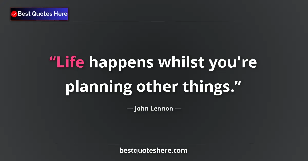 Quote by John Lennon: Life happens whilst you're planning other things....
