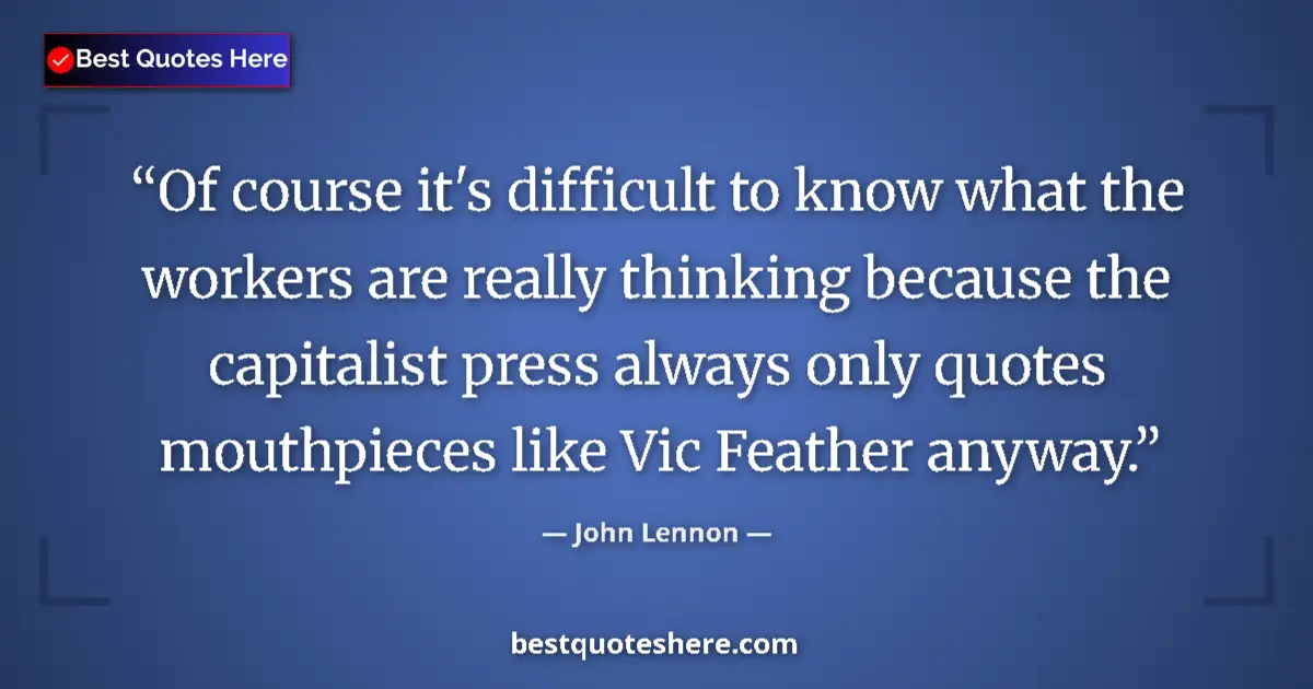 Quote by John Lennon: Of course it's difficult to know what the workers are really thinking because the capitalist press a...
