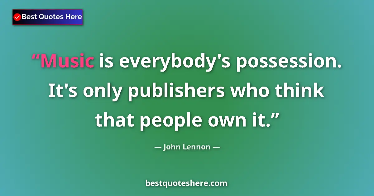 Quote by John Lennon: Music is everybody's possession. It's only publishers who think that people own it....