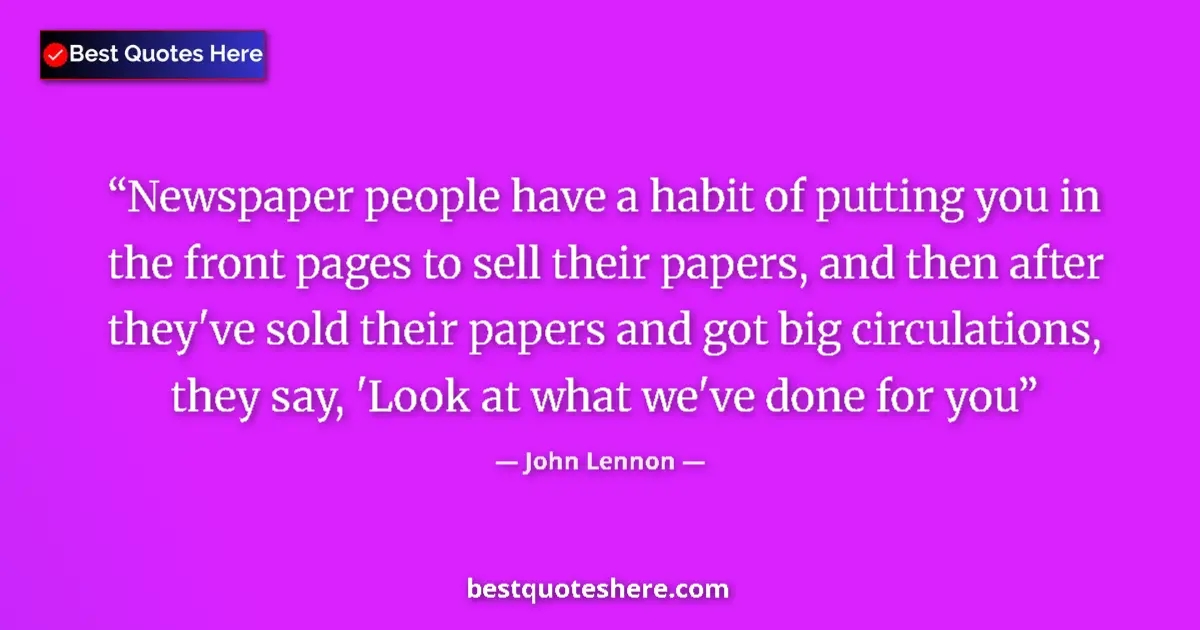 Quote by John Lennon: Newspaper people have a habit of putting you in the front pages to sell their papers, and then after...