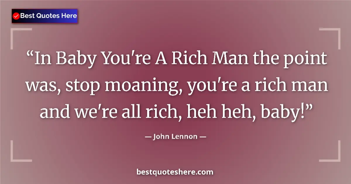 Image for the quote by John Lennon: In Baby You're A Rich Man the point was, stop moaning, you're a rich man and we're all rich, heh heh...