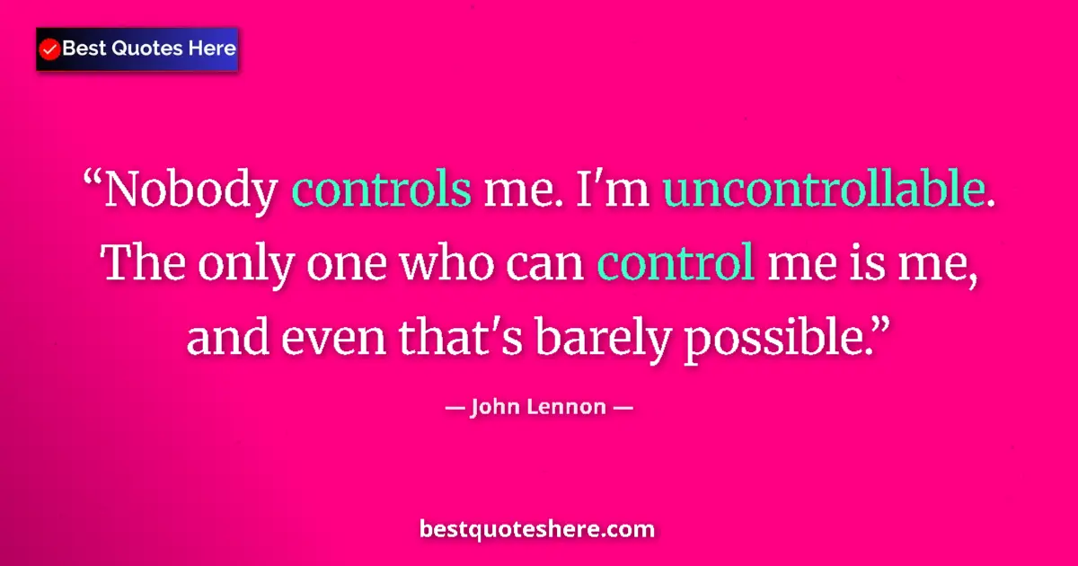 Quote by John Lennon: Nobody controls me. I'm uncontrollable. The only one who can control me is me, and even that's barel...