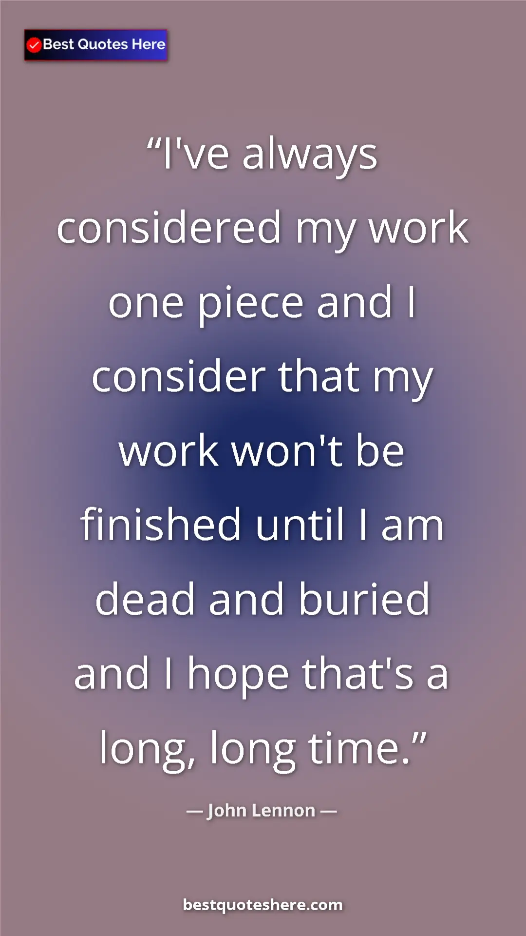 John Lennon Quote Card: "I've always considered my work one piece and I consider..." Pinterest quote poster by John Lennon: "I've always considered my work one piece and I consider..."