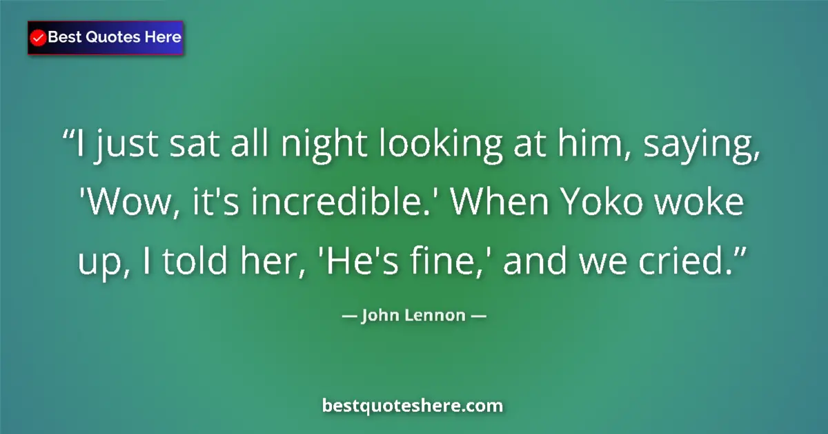 Quote by John Lennon: I just sat all night looking at him, saying, 'Wow, it's incredible.' When Yoko woke up, I told her, ...