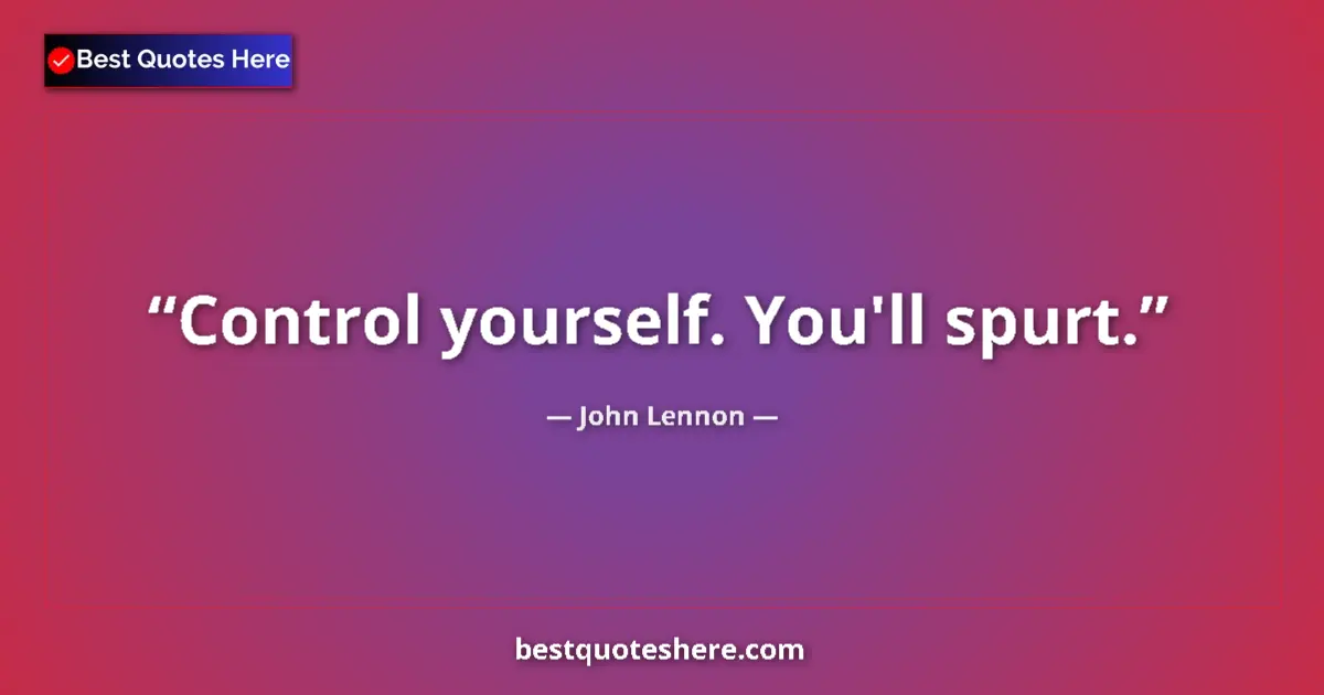 Image for the quote by John Lennon: Control yourself. You'll spurt....