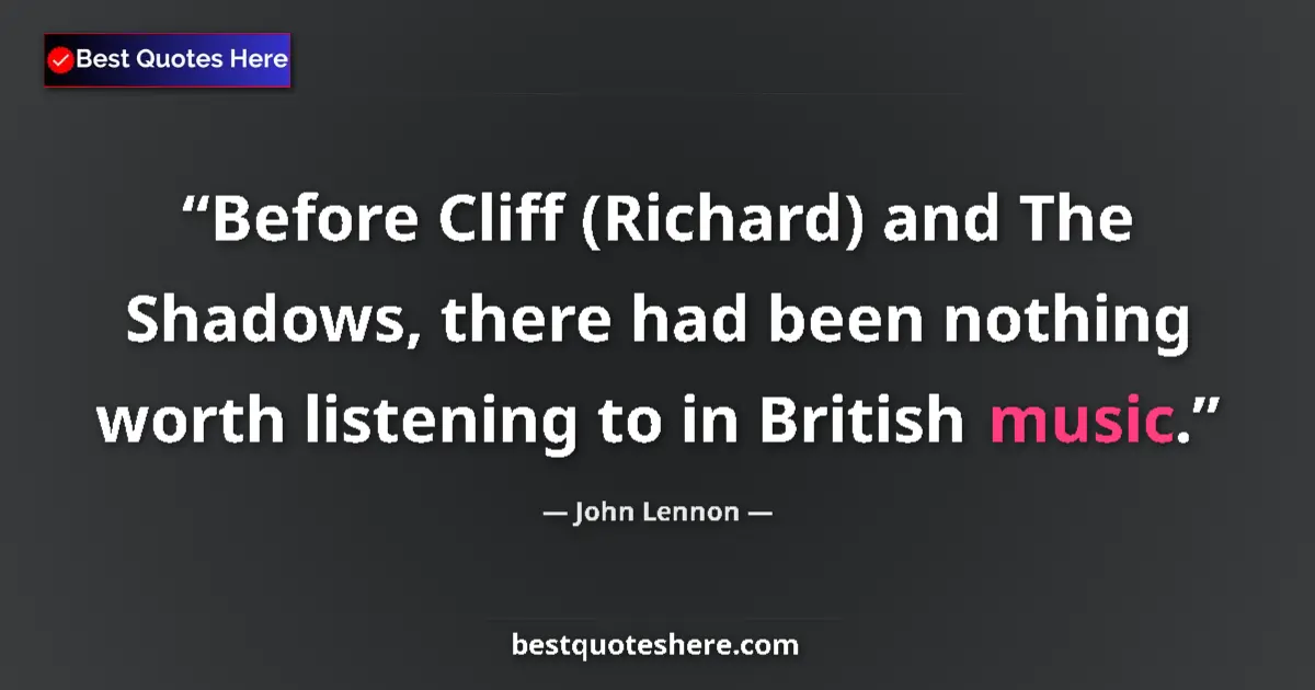 Quote by John Lennon: Before Cliff (Richard) and The Shadows, there had been nothing worth listening to in British music....