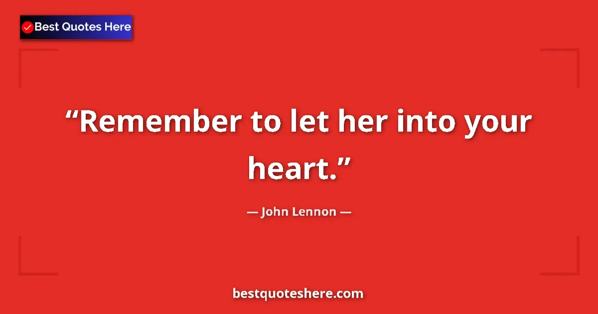 Quote by John Lennon: Remember to let her into your heart....