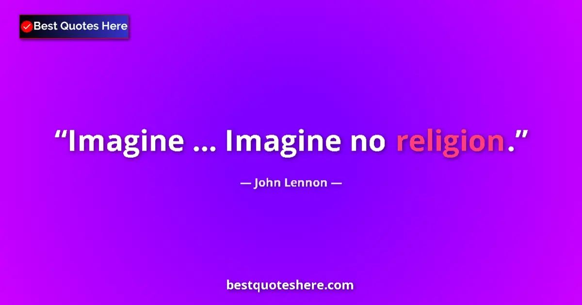 Quote by John Lennon: Imagine ... Imagine no religion....