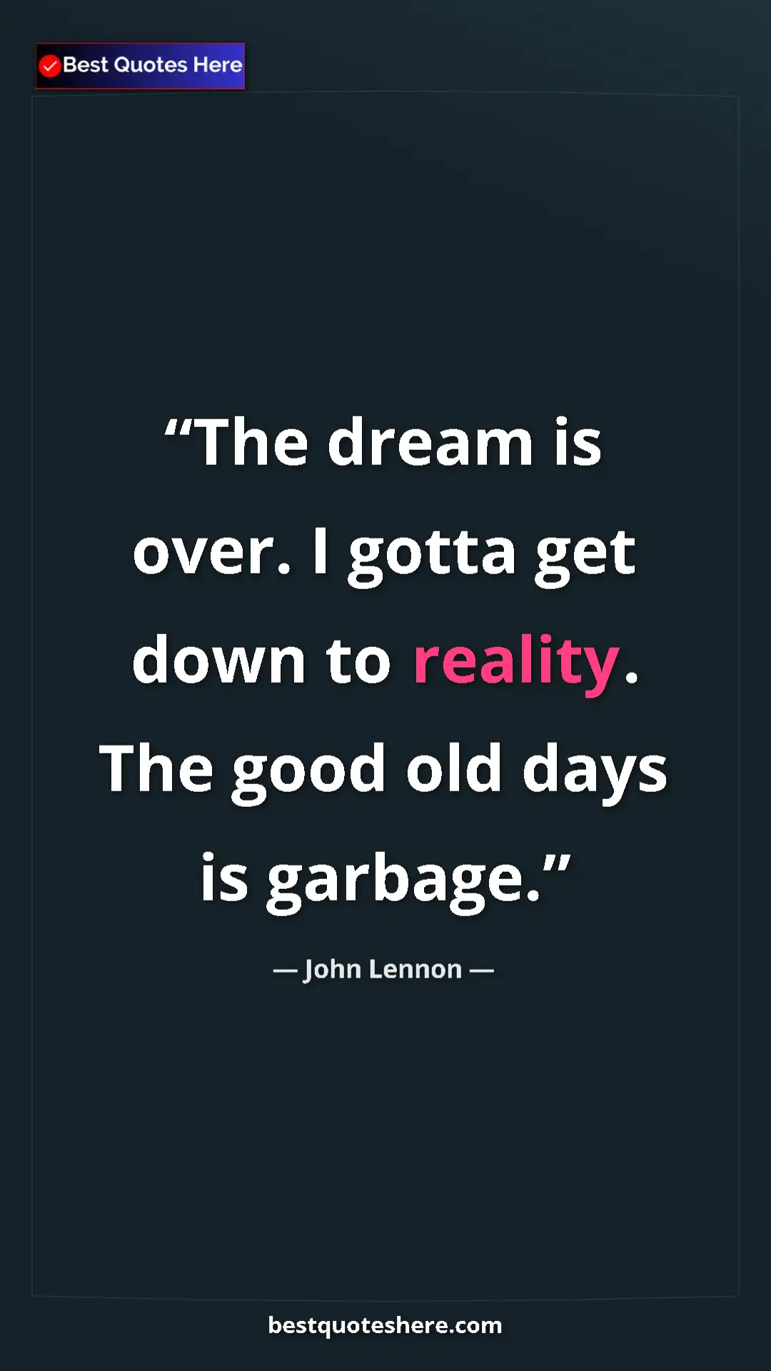 John Lennon Quote Card: "The dream is over. I gotta get down to reality. The good..." Pinterest quote poster by John Lennon: "The dream is over. I gotta get down to reality. The good..."
