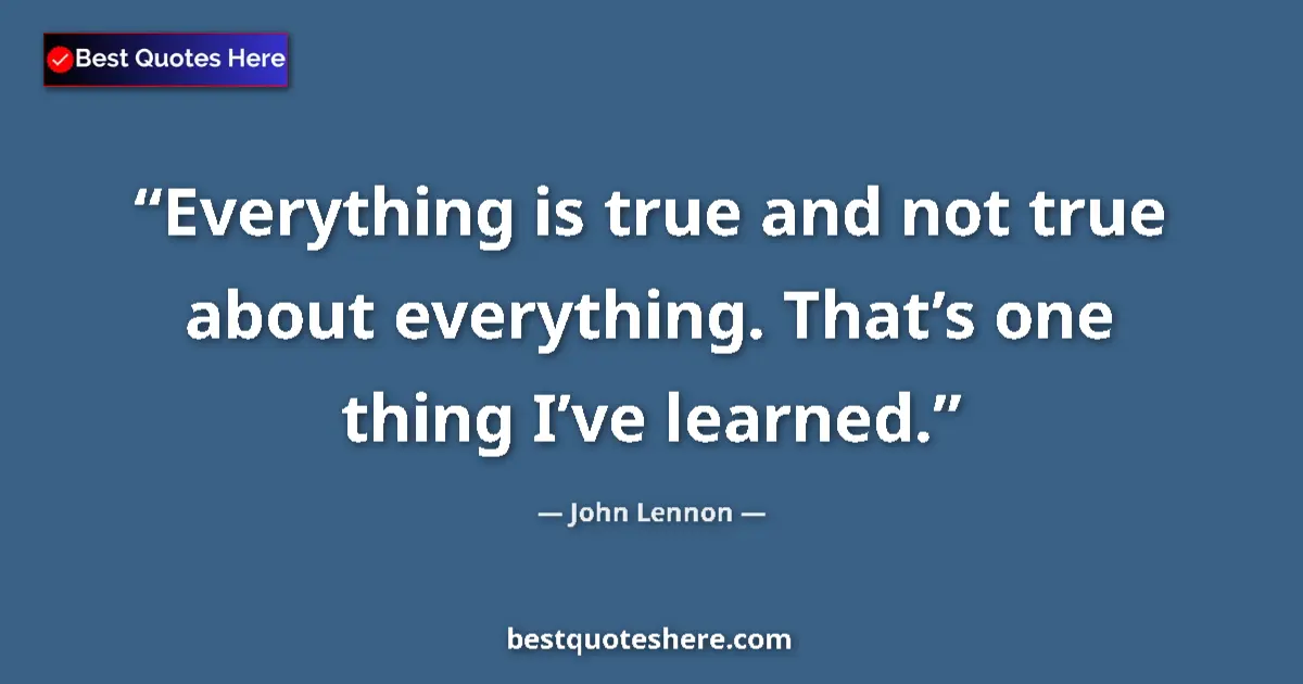 Quote by John Lennon: Everything is true and not true about everything. That’s one thing I’ve learned....