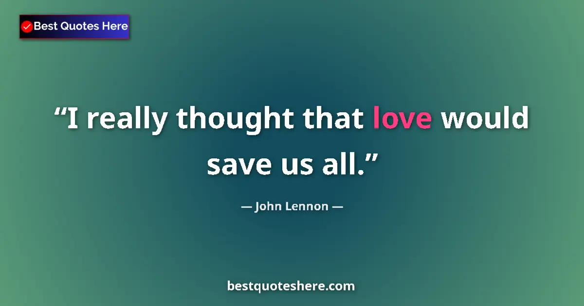 Quote by John Lennon: I really thought that love would save us all....