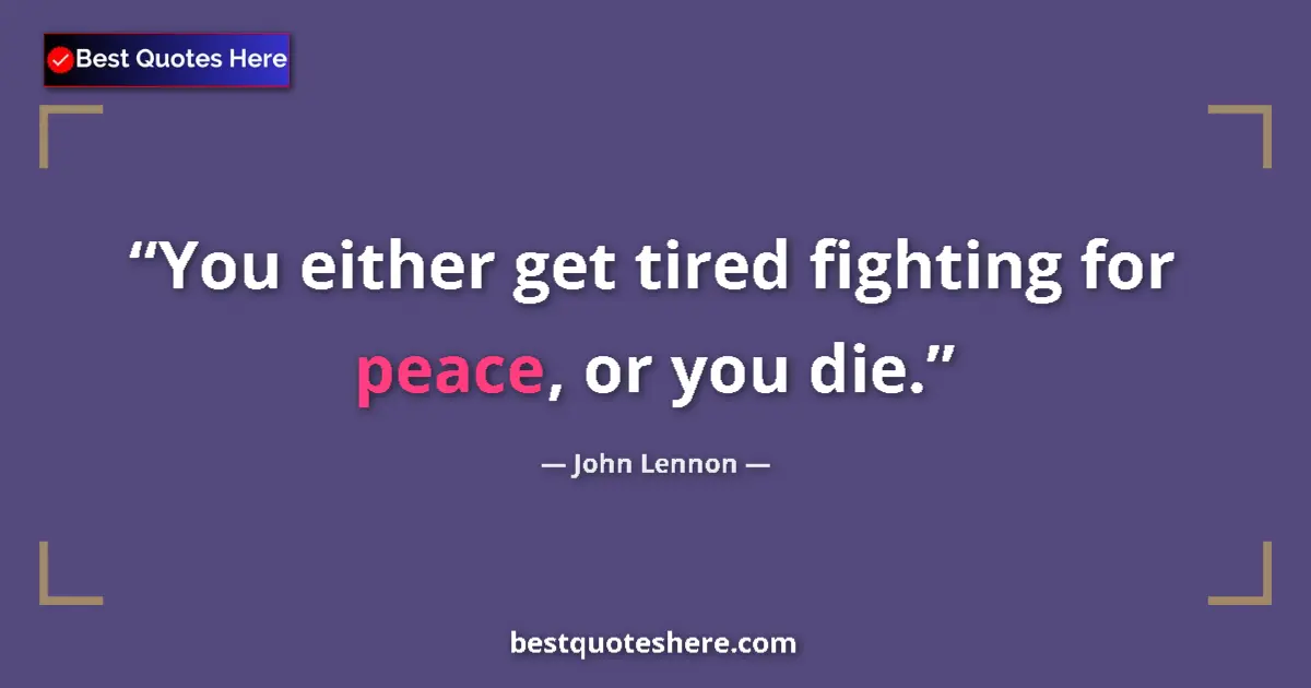 Quote by John Lennon: You either get tired fighting for peace, or you die....