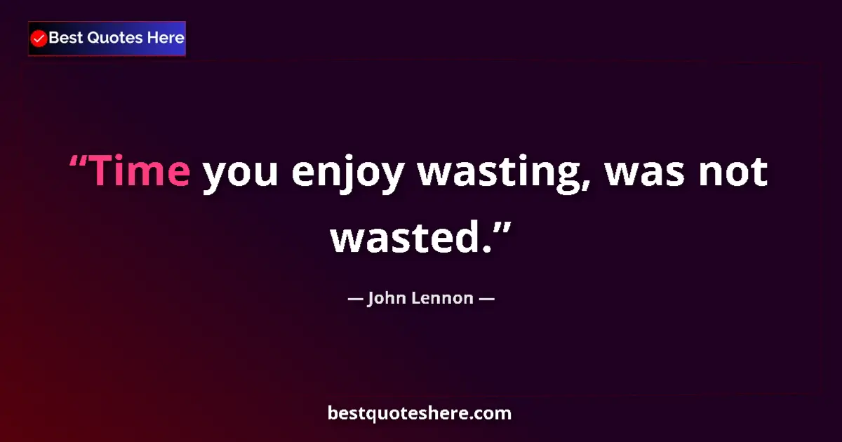 Quote by John Lennon: Time you enjoy wasting, was not wasted....