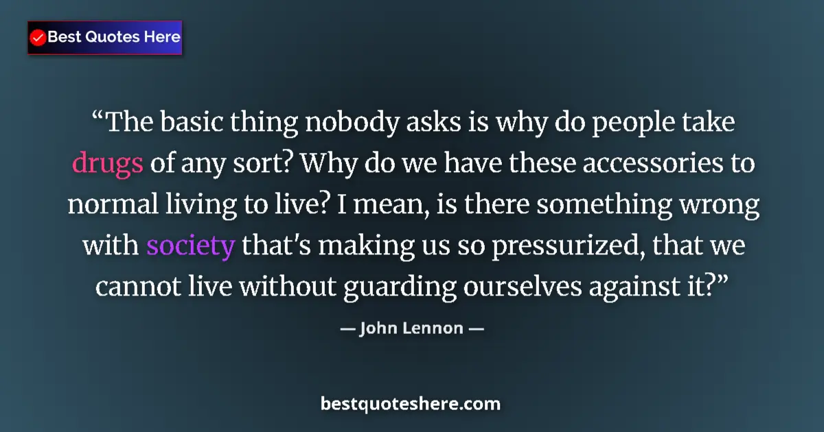 Quote by John Lennon: The basic thing nobody asks is why do people take drugs of any sort? Why do we have these accessorie...