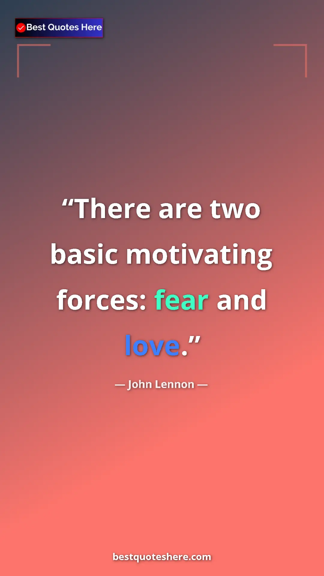 John Lennon Quote Card: "There are two basic motivating forces: fear and love." Pinterest quote poster by John Lennon: "There are two basic motivating forces: fear and love."