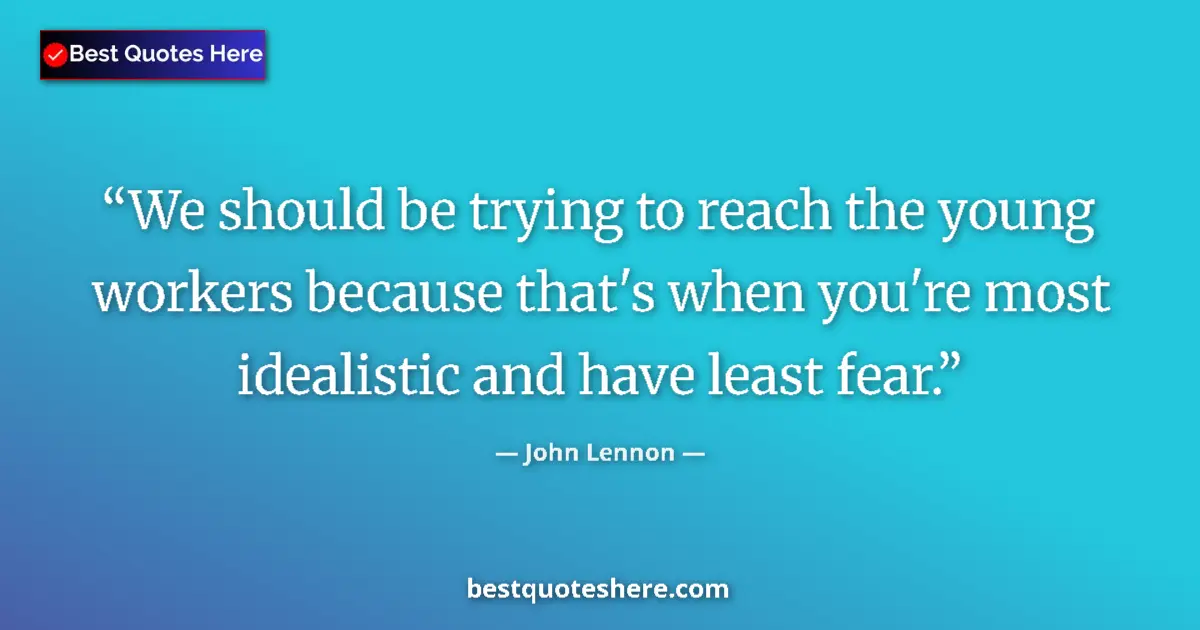 Image for the quote by John Lennon: We should be trying to reach the young workers because that's when you're most idealistic and have l...