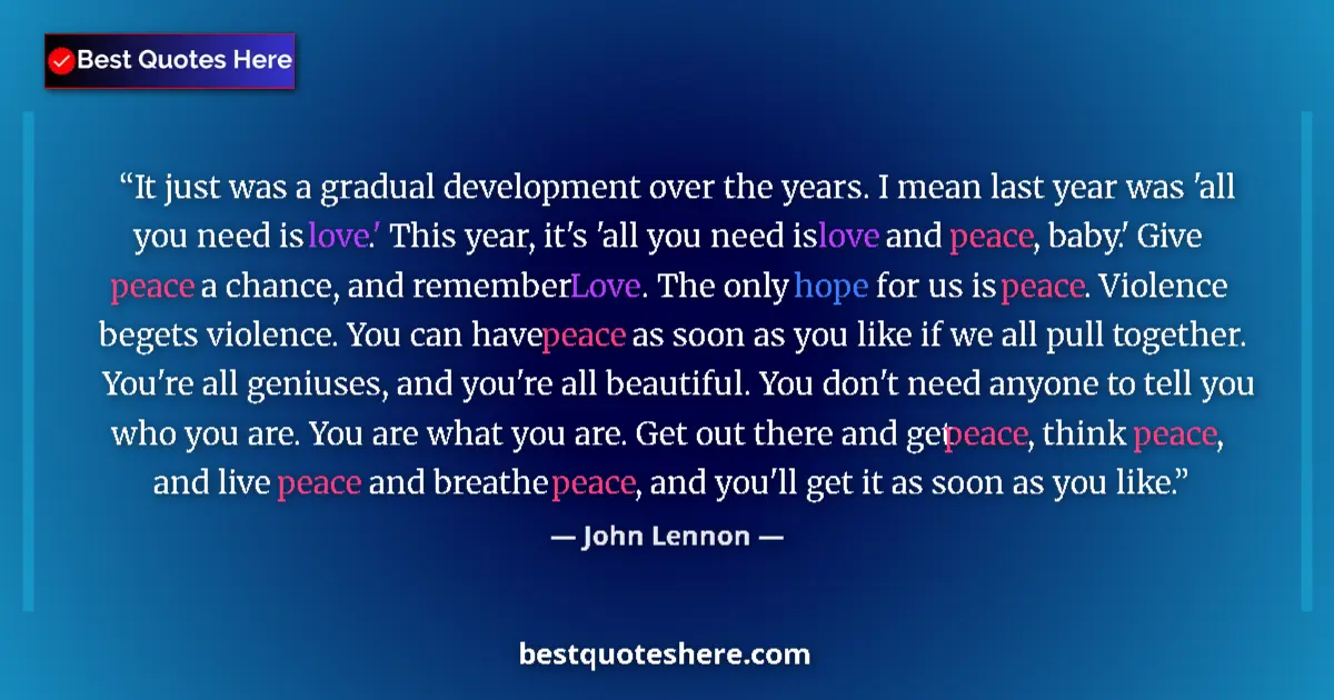 Quote by John Lennon: It just was a gradual development over the years. I mean last year was 'all you need is love.' This ...