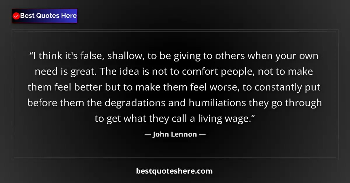 Quote by John Lennon: I think it's false, shallow, to be giving to others when your own need is great. The idea is not to ...